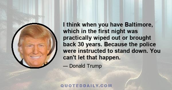 I think when you have Baltimore, which in the first night was practically wiped out or brought back 30 years. Because the police were instructed to stand down. You can't let that happen.