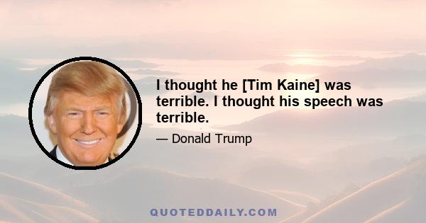 I thought he [Tim Kaine] was terrible. I thought his speech was terrible.