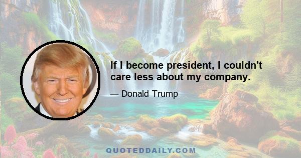 If I become president, I couldn't care less about my company.