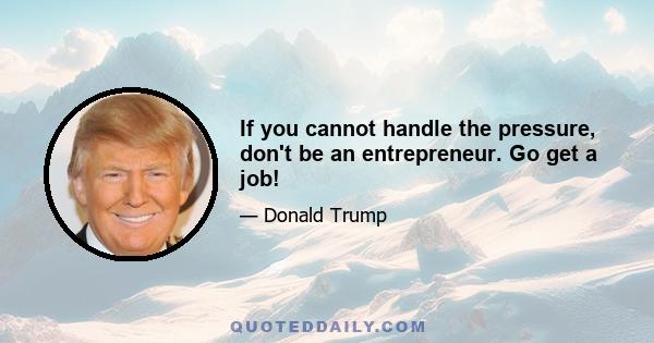 If you cannot handle the pressure, don't be an entrepreneur. Go get a job!