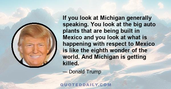 If you look at Michigan generally speaking. You look at the big auto plants that are being built in Mexico and you look at what is happening with respect to Mexico is like the eighth wonder of the world. And Michigan is 