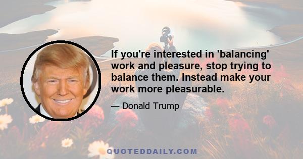 If you're interested in 'balancing' work and pleasure, stop trying to balance them. Instead make your work more pleasurable.