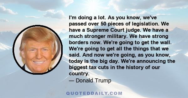 I'm doing a lot. As you know, we've passed over 50 pieces of legislation. We have a Supreme Court judge. We have a much stronger military. We have strong borders now. We're going to get the wall. We're going to get all