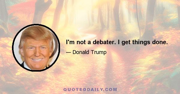 I'm not a debater. I get things done.