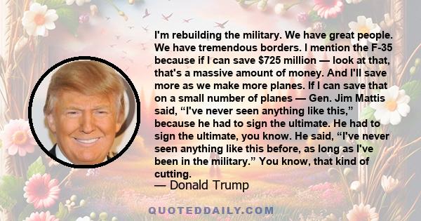 I'm rebuilding the military. We have great people. We have tremendous borders. I mention the F-35 because if I can save $725 million — look at that, that's a massive amount of money. And I'll save more as we make more