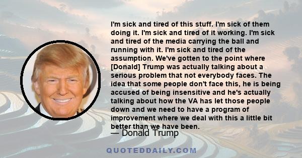 I'm sick and tired of this stuff. I'm sick of them doing it. I'm sick and tired of it working. I'm sick and tired of the media carrying the ball and running with it. I'm sick and tired of the assumption. We've gotten to 