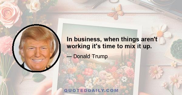 In business, when things aren't working it's time to mix it up.