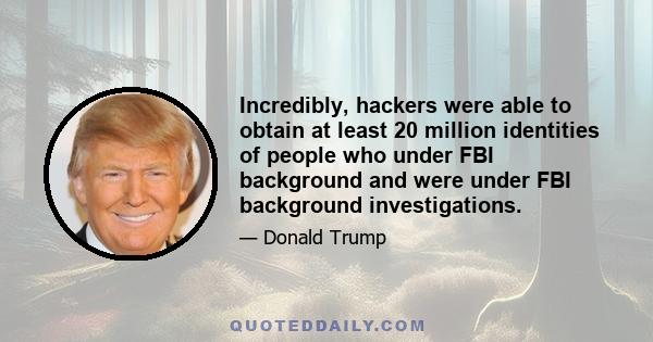 Incredibly, hackers were able to obtain at least 20 million identities of people who under FBI background and were under FBI background investigations.