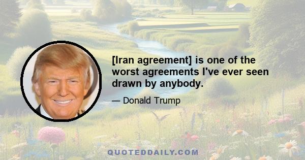 [Iran agreement] is one of the worst agreements I've ever seen drawn by anybody.