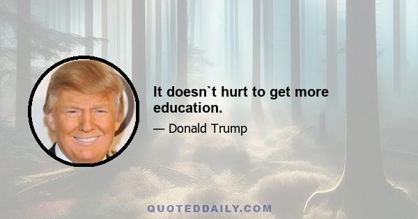 It doesn`t hurt to get more education.