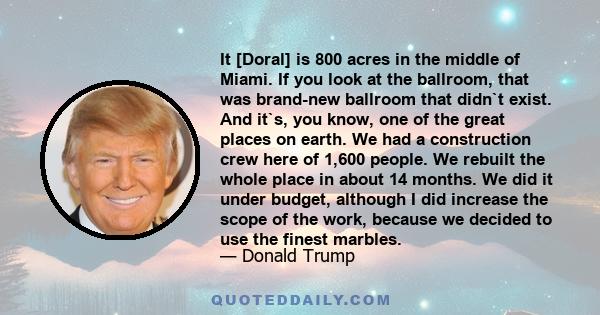 It [Doral] is 800 acres in the middle of Miami. If you look at the ballroom, that was brand-new ballroom that didn`t exist. And it`s, you know, one of the great places on earth. We had a construction crew here of 1,600