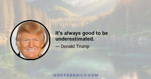 It's always good to be underestimated.