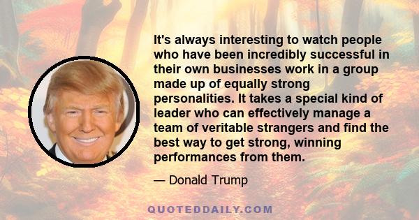 It's always interesting to watch people who have been incredibly successful in their own businesses work in a group made up of equally strong personalities. It takes a special kind of leader who can effectively manage a 