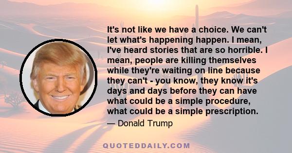 It's not like we have a choice. We can't let what's happening happen. I mean, I've heard stories that are so horrible. I mean, people are killing themselves while they're waiting on line because they can't - you know,