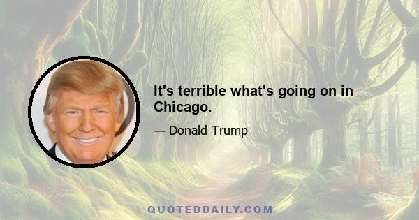 It's terrible what's going on in Chicago.