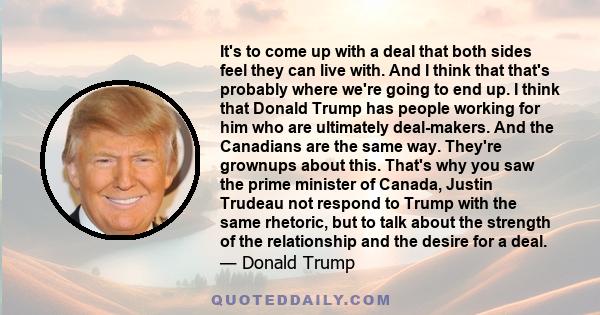 It's to come up with a deal that both sides feel they can live with. And I think that that's probably where we're going to end up. I think that Donald Trump has people working for him who are ultimately deal-makers. And 