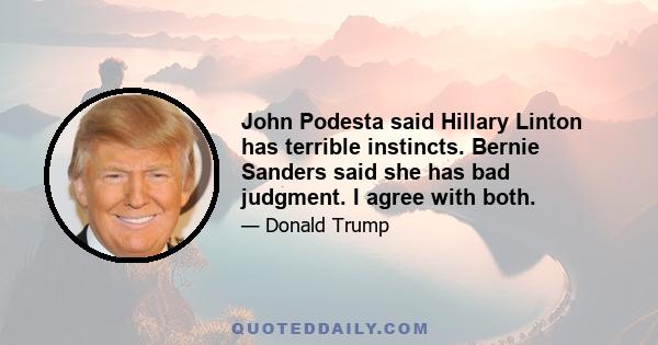 John Podesta said Hillary Linton has terrible instincts. Bernie Sanders said she has bad judgment. I agree with both.