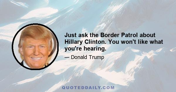 Just ask the Border Patrol about Hillary Clinton. You won't like what you're hearing.