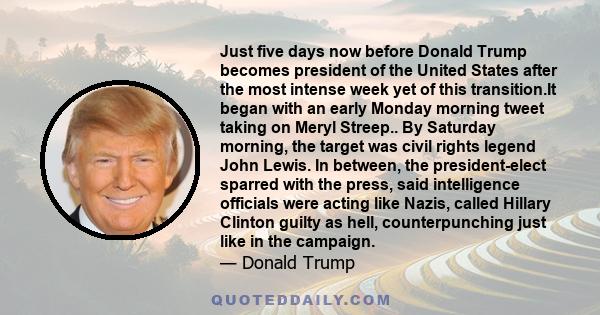 Just five days now before Donald Trump becomes president of the United States after the most intense week yet of this transition.It began with an early Monday morning tweet taking on Meryl Streep.. By Saturday morning,