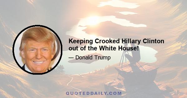 Keeping Crooked Hillary Clinton out of the White House!