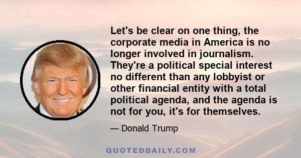 Let's be clear on one thing, the corporate media in America is no longer involved in journalism. They're a political special interest no different than any lobbyist or other financial entity with a total political