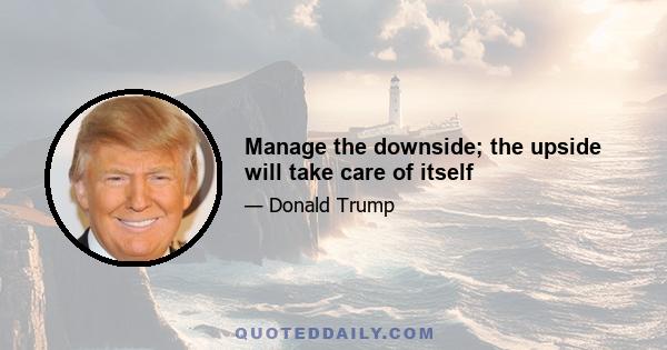 Manage the downside; the upside will take care of itself