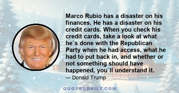 Marco Rubio has a disaster on his finances. He has a disaster on his credit cards. When you check his credit cards, take a look at what he`s done with the Republican Party when he had access, what he had to put back in, 