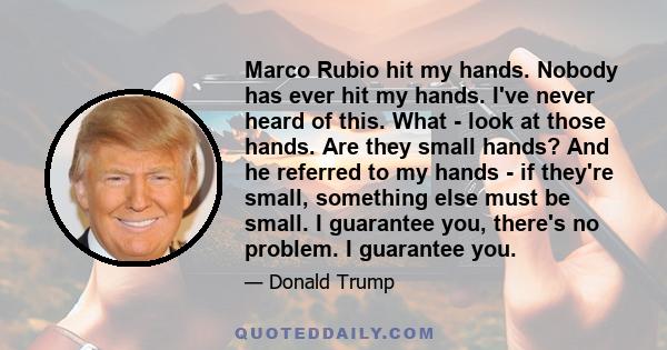 Marco Rubio hit my hands. Nobody has ever hit my hands. I've never heard of this. What - look at those hands. Are they small hands? And he referred to my hands - if they're small, something else must be small. I