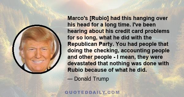 Marco's [Rubio] had this hanging over his head for a long time. I've been hearing about his credit card problems for so long, what he did with the Republican Party. You had people that doing the checking, accounting