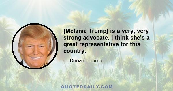 [Melania Trump] is a very, very strong advocate. I think she's a great representative for this country.