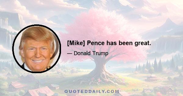 [Mike] Pence has been great.