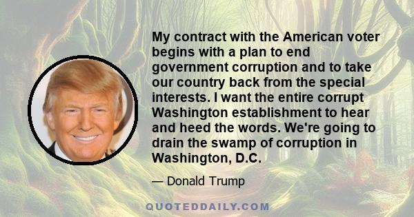 My contract with the American voter begins with a plan to end government corruption and to take our country back from the special interests. I want the entire corrupt Washington establishment to hear and heed the words. 