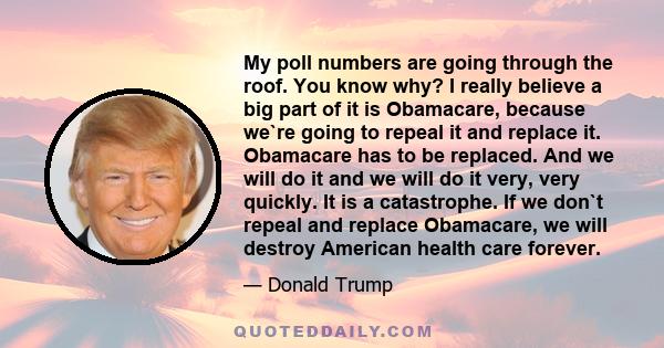 My poll numbers are going through the roof. You know why? I really believe a big part of it is Obamacare, because we`re going to repeal it and replace it. Obamacare has to be replaced. And we will do it and we will do