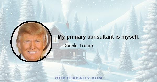 My primary consultant is myself.