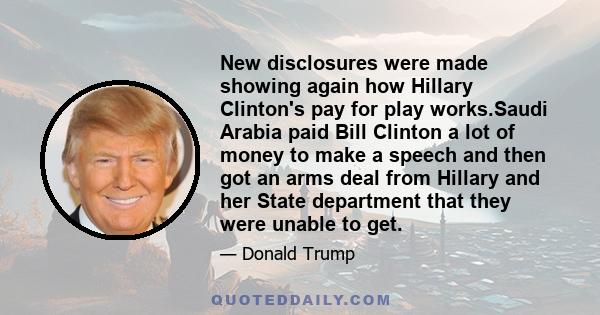 New disclosures were made showing again how Hillary Clinton's pay for play works.Saudi Arabia paid Bill Clinton a lot of money to make a speech and then got an arms deal from Hillary and her State department that they