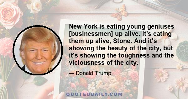 New York is eating young geniuses [businessmen] up alive. It's eating them up alive, Stone. And it's showing the beauty of the city, but it's showing the toughness and the viciousness of the city.