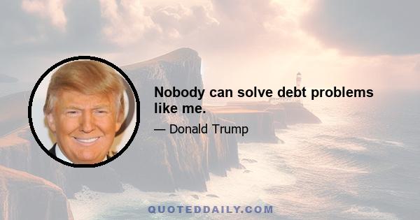 Nobody can solve debt problems like me.