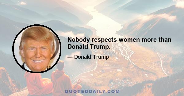 Nobody respects women more than Donald Trump.