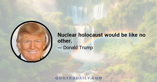 Nuclear holocaust would be like no other.