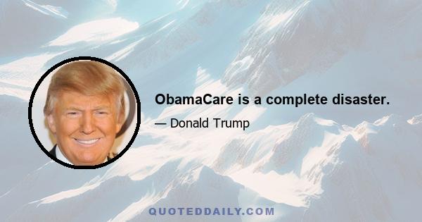 ObamaCare is a complete disaster.