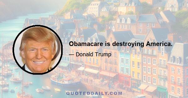 Obamacare is destroying America.