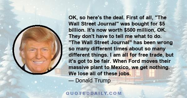 OK, so here's the deal. First of all, The Wall Street Journal was bought for $5 billion. It's now worth $500 million, OK. They don't have to tell me what to do. The Wall Street Journal has been wrong so many different