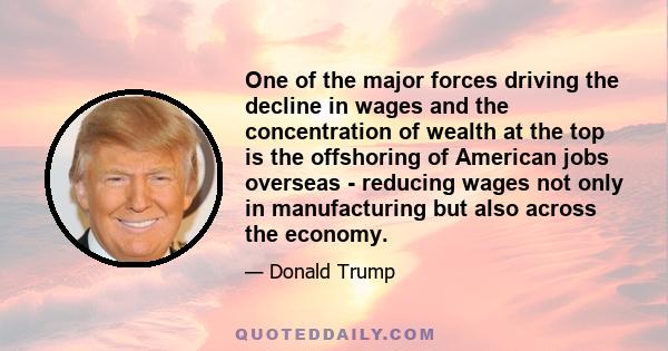 One of the major forces driving the decline in wages and the concentration of wealth at the top is the offshoring of American jobs overseas - reducing wages not only in manufacturing but also across the economy.