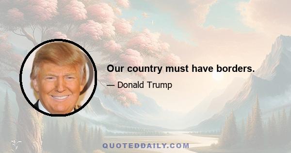 Our country must have borders.