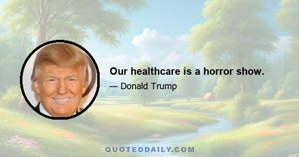 Our healthcare is a horror show.