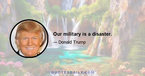 Our military is a disaster.