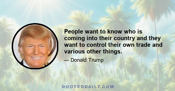 People want to know who is coming into their country and they want to control their own trade and various other things.