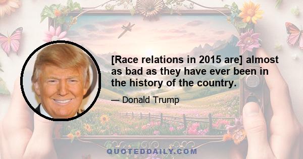 [Race relations in 2015 are] almost as bad as they have ever been in the history of the country.