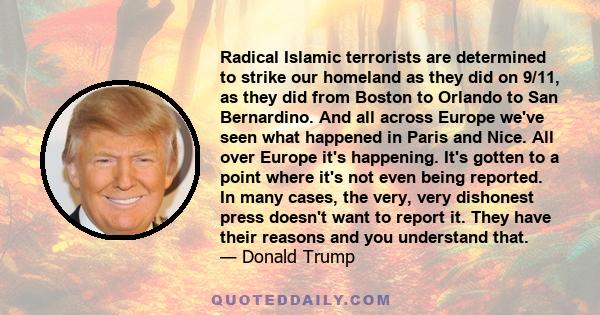 Radical Islamic terrorists are determined to strike our homeland as they did on 9/11, as they did from Boston to Orlando to San Bernardino. And all across Europe we've seen what happened in Paris and Nice. All over