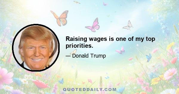 Raising wages is one of my top priorities.